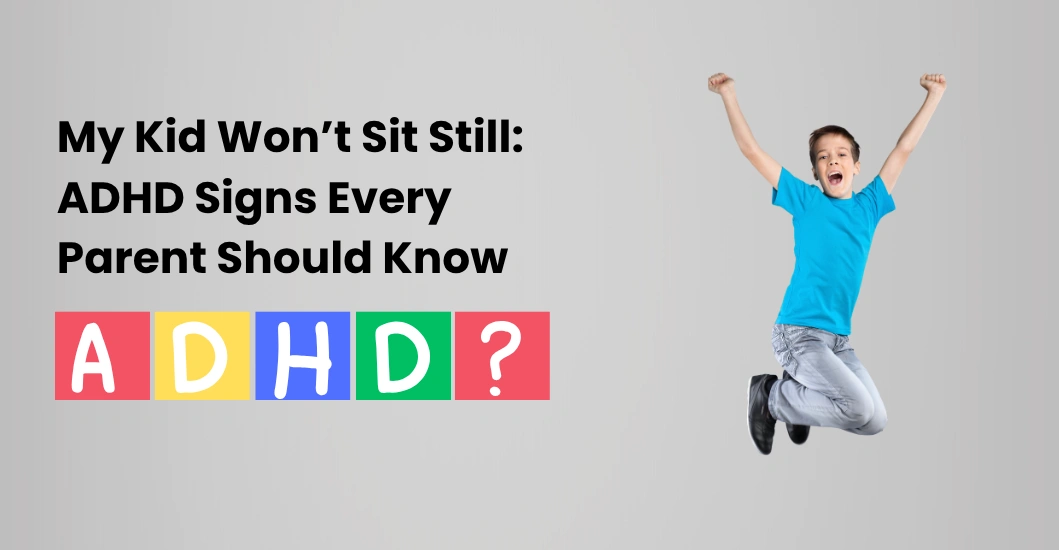 My Kid Won’t Sit Still: ADHD Signs Every Parent Should Know