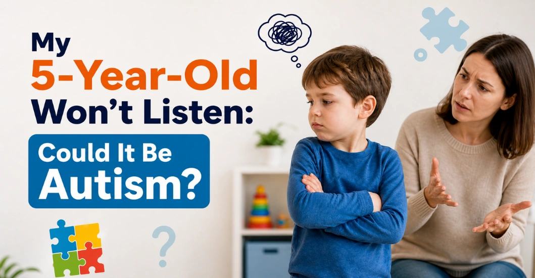 My 5-Year-Old Won’t Listen: Could It Be Autism? A Parent’s Guide to Autism Treatment